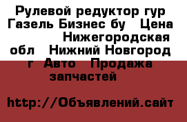  Рулевой редуктор гур Газель Бизнес бу › Цена ­ 14 000 - Нижегородская обл., Нижний Новгород г. Авто » Продажа запчастей   